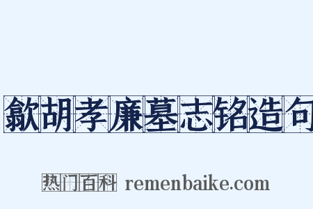 歙胡孝廉墓志铭造句是什么意思的图片